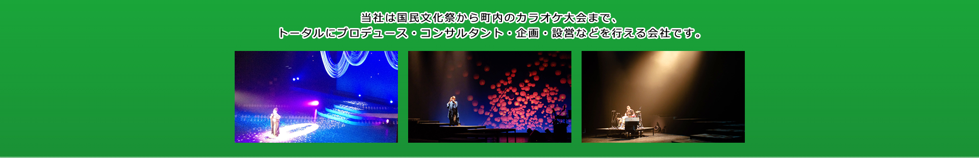 当社は国民文化祭から町内のカラオケ大会まで、トータルにプロデュース・コンサルタント・企画・設営などを行える会社です。